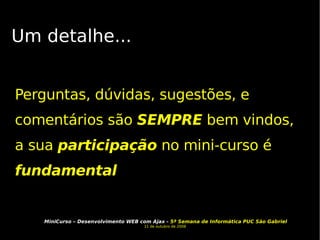 Um detalhe... Perguntas, dúvidas, sugestões, e comentários são  SEMPRE  bem vindos, a sua  participação  no mini-curso é  fundamental 