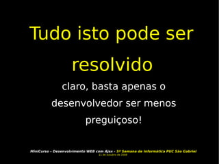 Tudo isto pode ser resolvido   claro, basta apenas o desenvolvedor ser menos preguiçoso! 