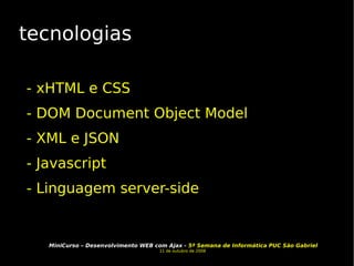 tecnologias - xHTML e CSS - DOM Document Object Model - XML e JSON - Javascript - Linguagem server-side 
