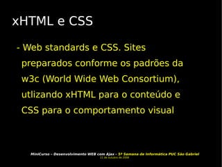 xHTML e CSS - Web standards e CSS. Sites preparados conforme os padrões da w3c (World Wide Web Consortium), utlizando xHTML para o conteúdo e CSS para o comportamento visual 