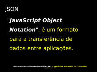 JSON " JavaScript Object Notation " , é um formato para a transferência de dados entre aplicações.  