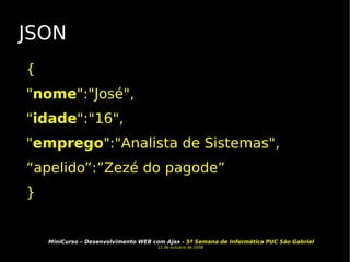 JSON { " nome ":"José", " idade ":"16", " emprego ":"Analista de Sistemas", “ apelido”:”Zezé do pagode” }  