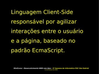 Linguagem Client-Side responsável por agilizar interações entre o usuário e a página, baseado no padrão EcmaScript.  