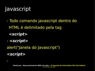 Javascript - Todo comando javascript dentro do HTML é delimitado pela tag  <script>  -  <script> alert("Janela do Javascript") <script> -  