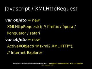 Javascript / XMLHttpRequest var objeto  = new XMLHttpRequest(); // firefox / ópera / konqueror / safari var objeto  = new ActiveXObject("Msxml2.XMLHTTP"); // Internet Explorer  
