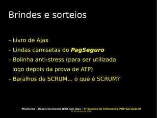 Brindes e sorteios - Livro de Ajax - Lindas camisetas do  PagSeguro - Bolinha anti-stress (para ser utilizada logo depois da prova de ATP) - Baralhos de SCRUM... o que é SCRUM?  