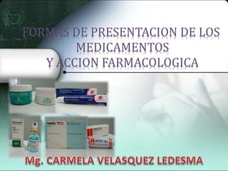 FORMAS DE PRESENTACION DE LOS
MEDICAMENTOS
Y ACCION FARMACOLOGICA
 