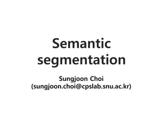 Semantic
segmentation
Sungjoon Choi
(sungjoon.choi@cpslab.snu.ac.kr)
 