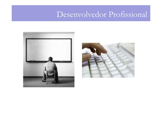 Desenvolvedor Profissional
 