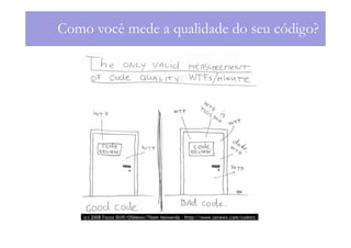Como você mede a qualidade do seu código?
 