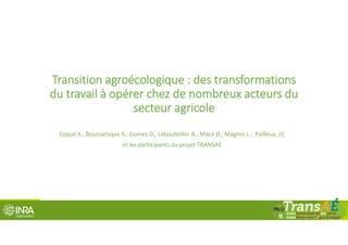 Transition agroécologique : des transformations 
du travail à opérer chez de nombreux acteurs du 
secteur agricole
Coquil X., Boussaroque S., Gomes D., Lebouteiller A., Macé D., Magnin L.,  Pailleux, JY, 
et les participants du projet TRANSAE
 