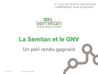 Juin 2015 Direction Générale
Un pari rendu gagnant
La Semitan et le GNV
3e
Forum des Mobilités interrégionales
LA ROCHELLE, lundi 15 juin 2015
 