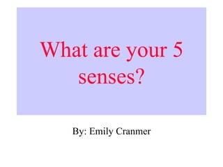 What are your 5 senses? By: Emily Cranmer 