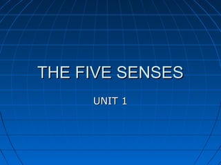 THE FIVE SENSES
     UNIT 1
 