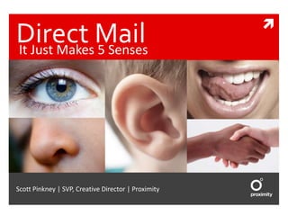 Direct Mail
It Just Makes 5 Senses

Scott Pinkney | SVP, Creative Director | Proximity



 