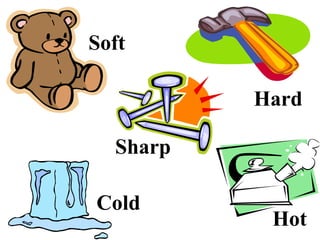Soft
Sharp
Hard
Cold
Hot
