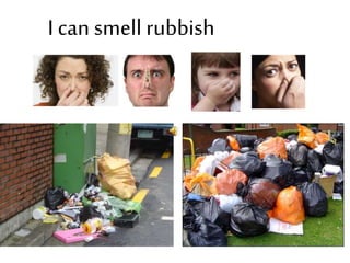 I can smell rubbish
 