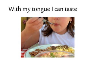 With my tongue I can taste
 