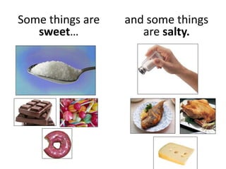 Some things are
sweet…
and some things
are salty.
 