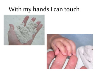 With my hands I cantouch
 