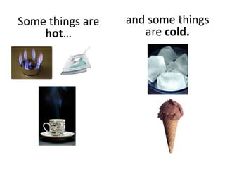 Some things are
hot…
and some things
are cold.
 