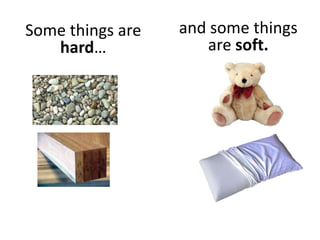 Some things are
hard…
and some things
are soft.
 