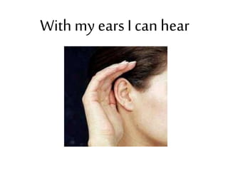 With my ears I can hear
 