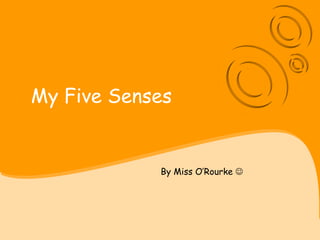 My Five Senses
By Miss O’Rourke 
 