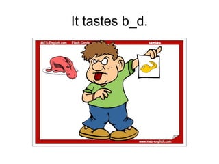 It tastes b_d.
 