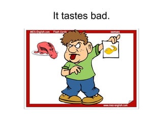 It tastes bad.
 