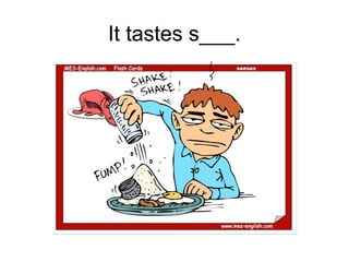 It tastes s___.
 