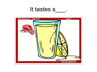 It tastes s___.
 