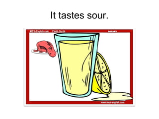 It tastes sour.
 