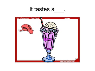 It tastes s___.
 