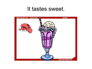 It tastes sweet.
 