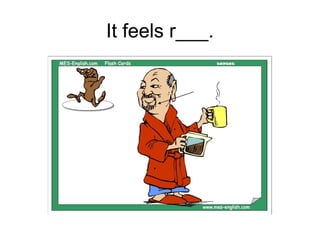It feels r___.
 
