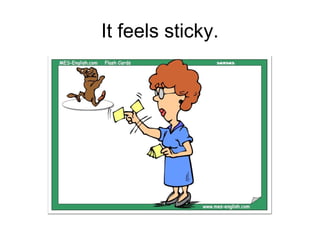 It feels sticky.
 