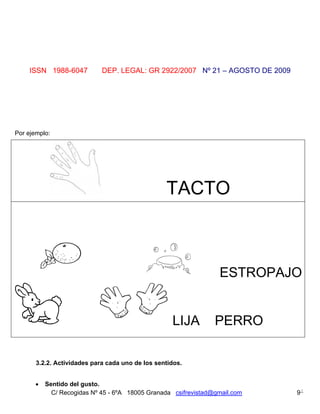 ISSN 1988-6047           DEP. LEGAL: GR 2922/2007 Nº 21 – AGOSTO DE 2009




Por ejemplo:




                                                  TACTO



                                                                  ESTROPAJO


                                                    LIJA         PERRO

       3.2.2. Actividades para cada uno de los sentidos.


          Sentido del gusto.
             C/ Recogidas Nº 45 - 6ºA 18005 Granada csifrevistad@gmail.com     9
 
