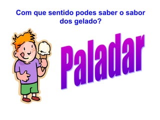 Com que sentido podes saber o sabor
dos gelado?