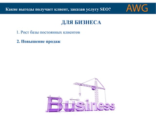КАК ОПТИМИЗИРУЮТСЯ Какие выгоды получае тС АкЙлТиЫен Дт,Л зЯа кПаОзИаСвК уОсВлЫугХу С SИEСOТЕ?М 
ДЛЯ БИЗНЕСА 
1. Рост базы постоянных клиентов 
2. Повышение продаж 
 