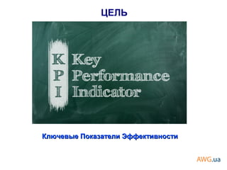 Ключевые Показатели ЭффективностиКлючевые Показатели Эффективности
ЦЕЛЬ
 