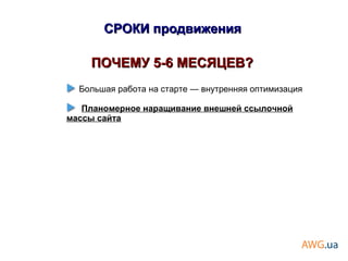 ПОЧЕМУ 5-6 МЕСЯЦЕВ?ПОЧЕМУ 5-6 МЕСЯЦЕВ?
Большая работа на старте — внутренняя оптимизация
Планомерное наращивание внешней ссылочной
массы сайта
СРОКИ продвиженияСРОКИ продвижения
 