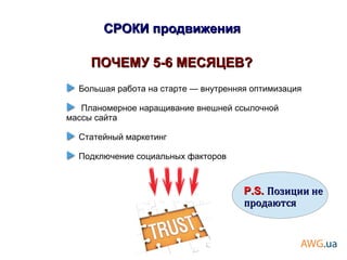 ПОЧЕМУ 5-6 МЕСЯЦЕВ?ПОЧЕМУ 5-6 МЕСЯЦЕВ?
Большая работа на старте — внутренняя оптимизация
Планомерное наращивание внешней ссылочной
массы сайта
Статейный маркетинг
Подключение социальных факторов
P.S.P.S. Позиции неПозиции не
продаютсяпродаются
СРОКИ продвиженияСРОКИ продвижения
 