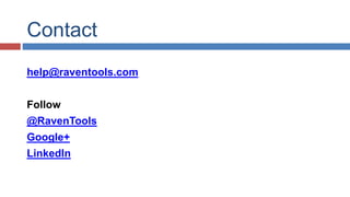 Contact 
help@raventools.com 
Follow 
@RavenTools 
Google+ 
LinkedIn 
