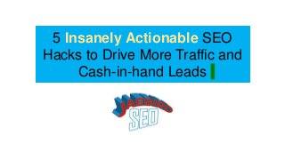 Jae Burnham
JaebirdSEO.Com
5 Insanely Actionable SEO
Hacks to Drive More Traffic and
Cash-in-hand Leads
 
