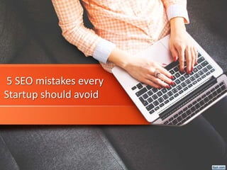 5 SEO mistakes every
Startup should avoid
 