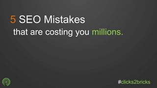 5 SEO Mistakes
that are costing you millions.
#clicks2bricks
 