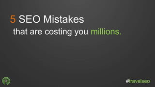 5 SEO Mistakes
that are costing you millions.
#travelseo
 