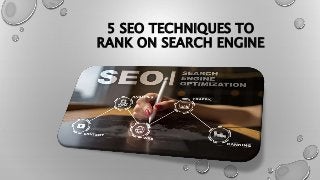5 SEO TECHNIQUES TO
RANK ON SEARCH ENGINE
 