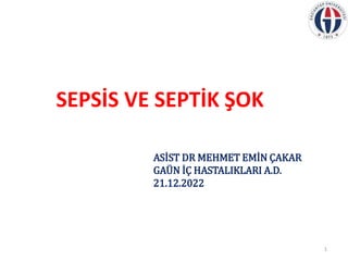 SEPSİS VE SEPTİK ŞOK
ASİST DR MEHMET EMİN ÇAKAR
GAÜN İÇ HASTALIKLARI A.D.
21.12.2022
1
 